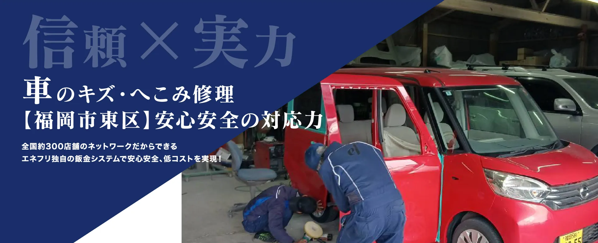 信頼と実力。車のキズ・へこみ修理。福岡市東区で安心安全の対応力。全国約300店舗のネットワークだからできる、エネフリ独自の鈑金システムで安心安全、低コストを実現。